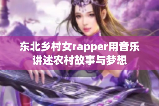 东北乡村女rapper用音乐讲述农村故事与梦想