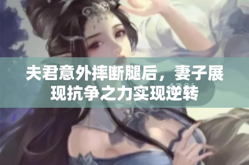 夫君意外摔断腿后，妻子展现抗争之力实现逆转