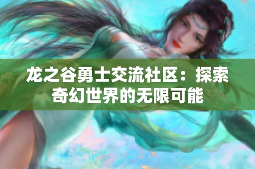 龙之谷勇士交流社区：探索奇幻世界的无限可能