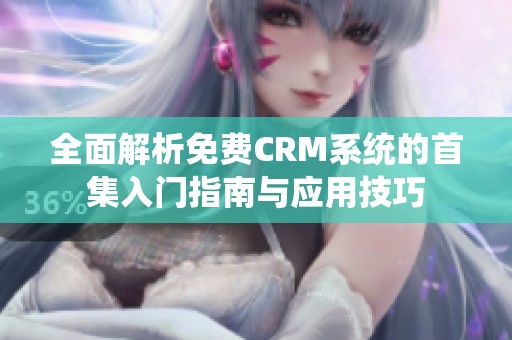 全面解析免费CRM系统的首集入门指南与应用技巧