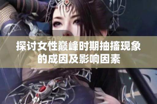 探讨女性巅峰时期抽搐现象的成因及影响因素