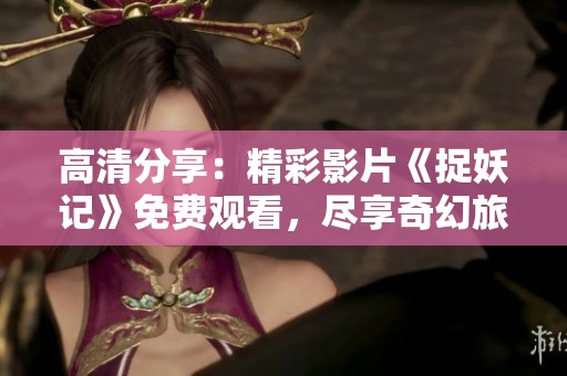 高清分享：精彩影片《捉妖记》免费观看，尽享奇幻旅程