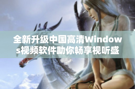 全新升级中国高清Windows视频软件助你畅享视听盛宴