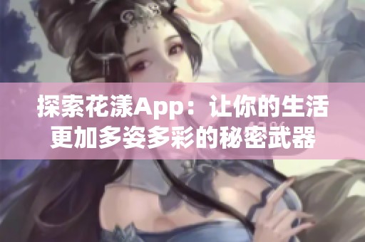 探索花漾App：让你的生活更加多姿多彩的秘密武器