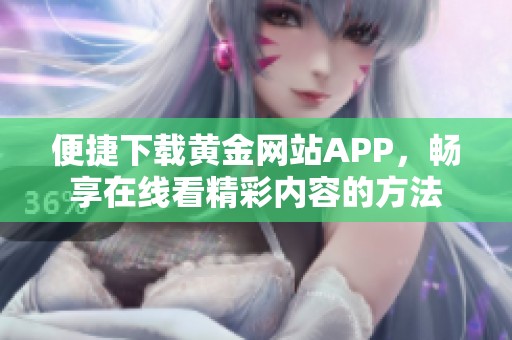 便捷下载黄金网站APP，畅享在线看精彩内容的方法