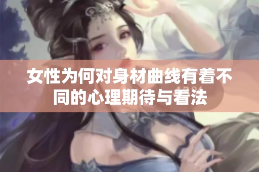 女性为何对身材曲线有着不同的心理期待与看法