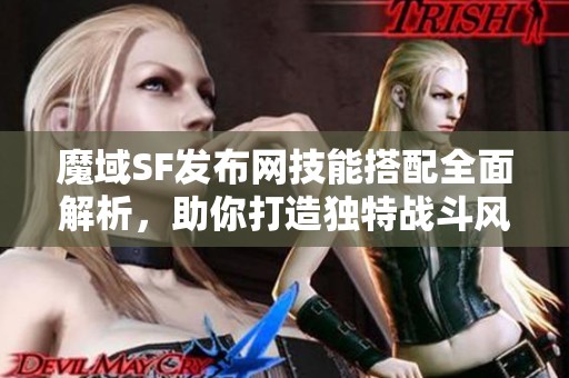 魔域SF发布网技能搭配全面解析，助你打造独特战斗风格！