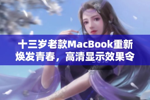 十三岁老款MacBook重新焕发青春，高清显示效果令人惊叹