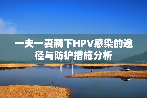 一夫一妻制下HPV感染的途径与防护措施分析