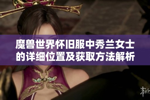 魔兽世界怀旧服中秀兰女士的详细位置及获取方法解析