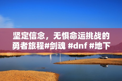 坚定信念，无惧命运挑战的勇者旅程#剑魂 #dnf #地下城与勇士