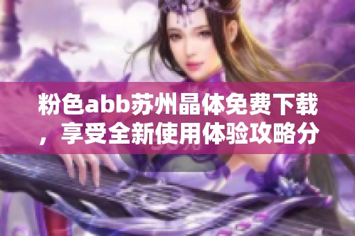 粉色abb苏州晶体免费下载，享受全新使用体验攻略分享