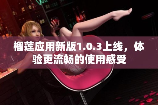 榴莲应用新版1.0.3上线，体验更流畅的使用感受