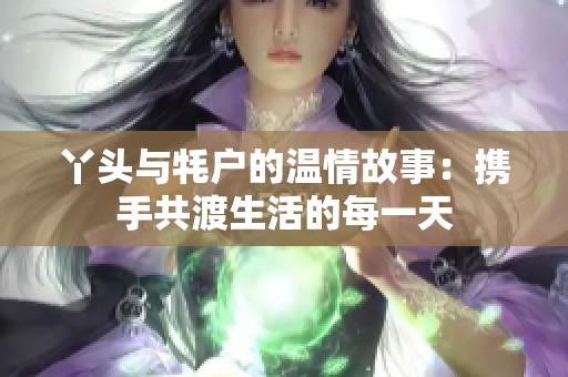 丫头与牦户的温情故事：携手共渡生活的每一天