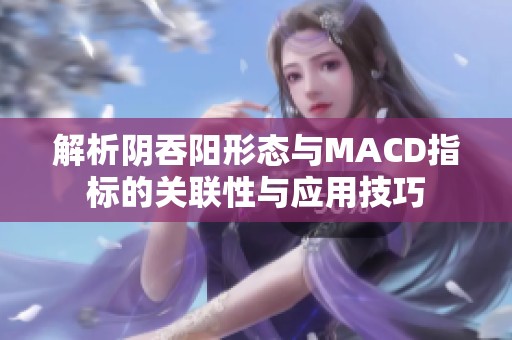 解析阴吞阳形态与MACD指标的关联性与应用技巧