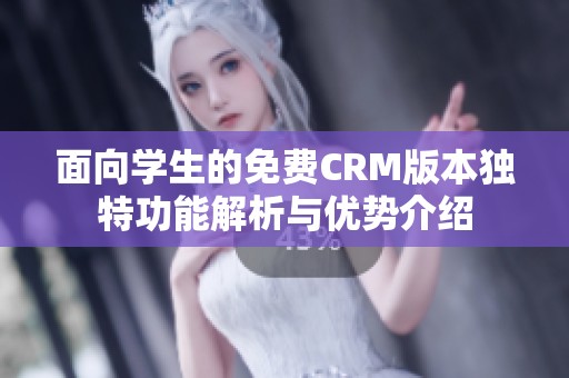 面向学生的免费CRM版本独特功能解析与优势介绍