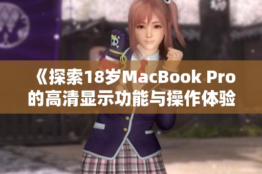 《探索18岁MacBook Pro的高清显示功能与操作体验》