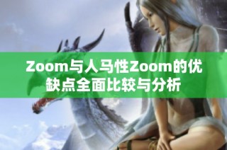 Zoom与人马性Zoom的优缺点全面比较与分析
