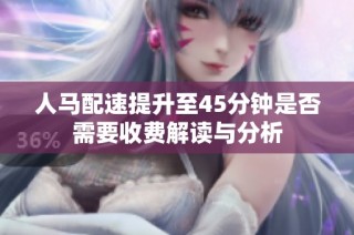 人马配速提升至45分钟是否需要收费解读与分析