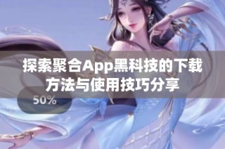 探索聚合App黑科技的下载方法与使用技巧分享