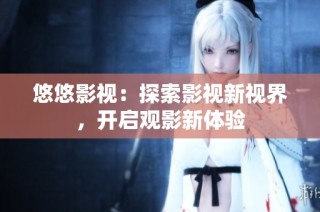 悠悠影视：探索影视新视界，开启观影新体验