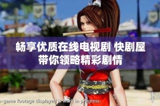 畅享优质在线电视剧 快剧屋带你领略精彩剧情
