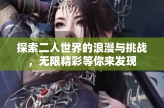 探索二人世界的浪漫与挑战，无限精彩等你来发现