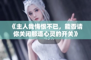 《主人我悔恨不已，能否请你关闭那道心灵的开关》
