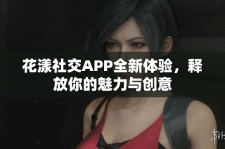 花漾社交APP全新体验，释放你的魅力与创意