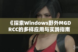 《探索Windows野外MGDRCC的多样应用与实践指南》