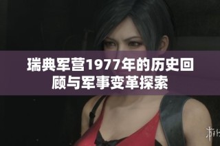 瑞典军营1977年的历史回顾与军事变革探索