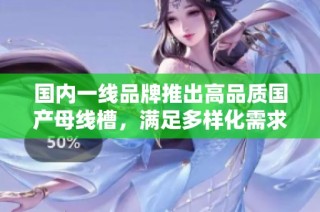 国内一线品牌推出高品质国产母线槽，满足多样化需求