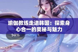 瑜伽教练走进韩国：探索身心合一的奥秘与魅力