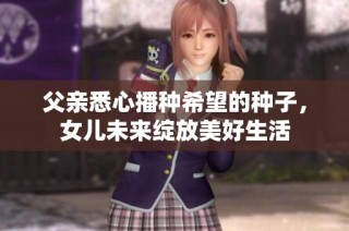 父亲悉心播种希望的种子，女儿未来绽放美好生活