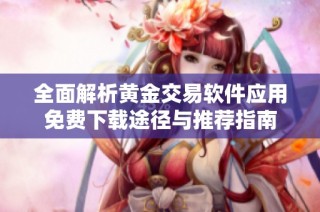 全面解析黄金交易软件应用免费下载途径与推荐指南
