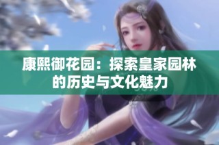 康熙御花园：探索皇家园林的历史与文化魅力