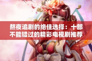 熬夜追剧的绝佳选择：十部不能错过的精彩电视剧推荐