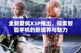 全新爱疯X3P推出，探索智能手机的新境界与魅力