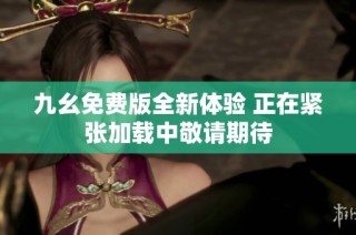 九幺免费版全新体验 正在紧张加载中敬请期待