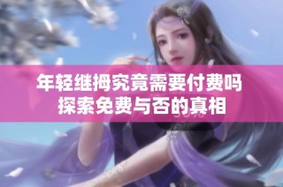 年轻继拇究竟需要付费吗 探索免费与否的真相