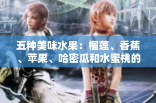 五种美味水果：榴莲、香蕉、苹果、哈密瓜和水蜜桃的魅力解析