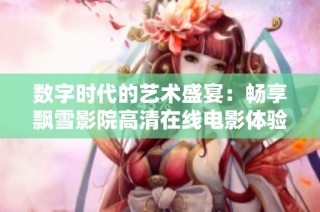 数字时代的艺术盛宴：畅享飘雪影院高清在线电影体验