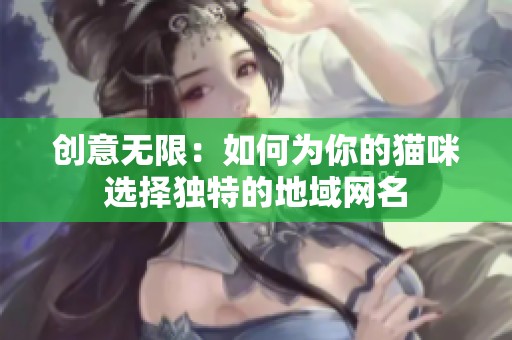 创意无限：如何为你的猫咪选择独特的地域网名